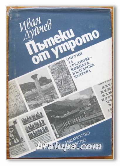 ПЪТЕКИ ОТ УТРОТО, ОЧЕРЦИ ЗА СРЕДНОВЕКОВНАТА БЪЛГАРСКА КУЛТУРА, ИВАН ДУЙЧЕВ, 1985 Г.